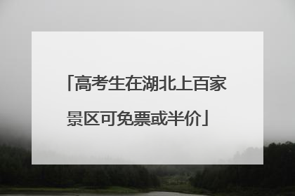 高考生在湖北上百家景区可免票或半价