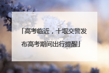 高考临近，十堰交警发布高考期间出行提醒