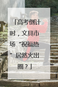高考倒计时，文具市场“祝福热”居然火出圈？