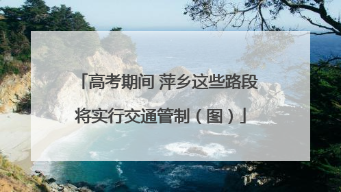 高考期间 萍乡这些路段将实行交通管制（图）