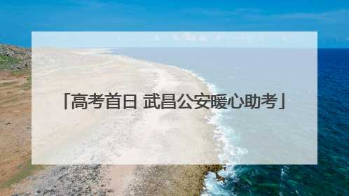 高考首日 武昌公安暖心助考