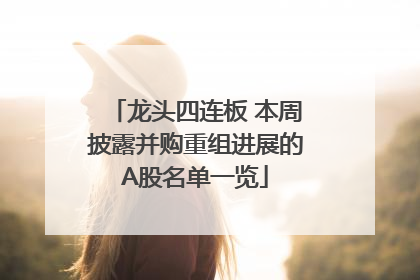 龙头四连板 本周披露并购重组进展的A股名单一览