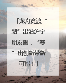 龙舟竞渡“划”出沿沪宁朋友圈，“赛”出创新带新可能！