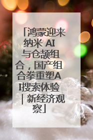 鸿蒙迎来纳米 AI 与仓颉组合，国产组合拳重塑AI搜索体验｜新经济观察