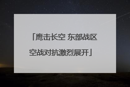 鹰击长空 东部战区空战对抗激烈展开