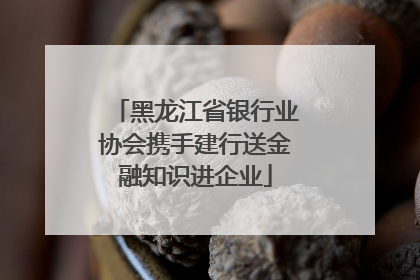 黑龙江省银行业协会携手建行送金融知识进企业