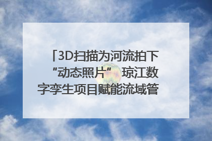 3D扫描为河流拍下“动态照片” 琼江数字孪生项目赋能流域管理｜新闻发布最前线