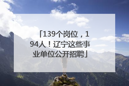 139个岗位，194人！辽宁这些事业单位公开招聘