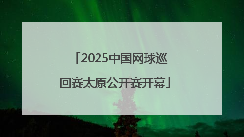 2025中国网球巡回赛太原公开赛开幕
