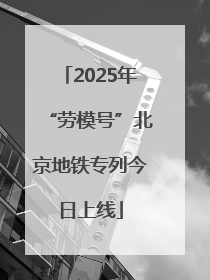 2025年“劳模号”北京地铁专列今日上线