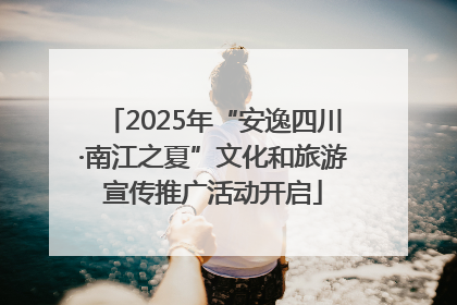 2025年“安逸四川·南江之夏”文化和旅游宣传推广活动开启