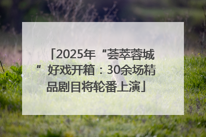 2025年“荟萃蓉城”好戏开箱：30余场精品剧目将轮番上演