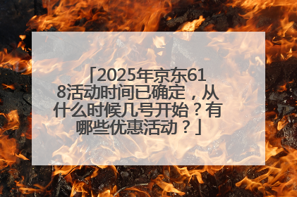 2025年京东618活动时间已确定，从什么时候几号开始？有哪些优惠活动？