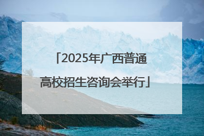 2025年广西普通高校招生咨询会举行