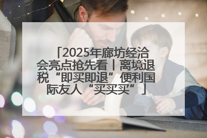 2025年廊坊经洽会亮点抢先看丨离境退税“即买即退”便利国际友人“买买买”
