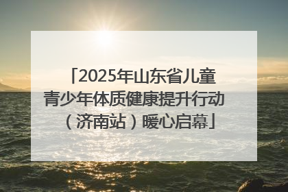 2025年山东省儿童青少年体质健康提升行动（济南站）暖心启幕