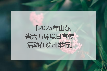 2025年山东省六五环境日宣传活动在滨州举行
