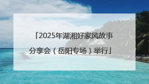 2025年湖湘好家风故事分享会（岳阳专场）举行