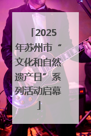 2025年苏州市“文化和自然遗产日”系列活动启幕