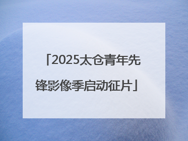 2025太仓青年先锋影像季启动征片