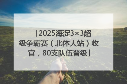 2025海淀3×3超级争霸赛（北体大站）收官，80支队伍晋级
