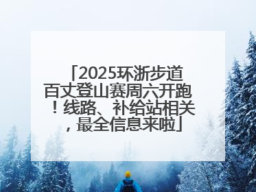 2025环浙步道百丈登山赛周六开跑！线路、补给站相关，最全信息来啦