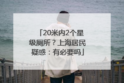 20米内2个星级厕所？上海居民疑惑：有必要吗
