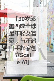 30岁郭露西成全球最年轻女富豪，与汪滔白手起家创立Scale AI