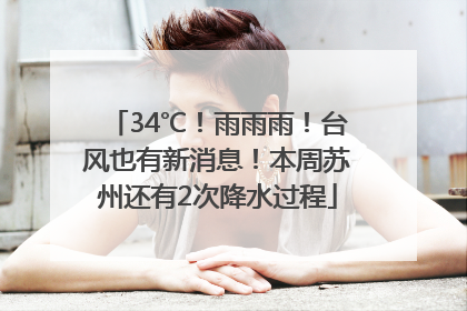 34℃！雨雨雨！台风也有新消息！本周苏州还有2次降水过程