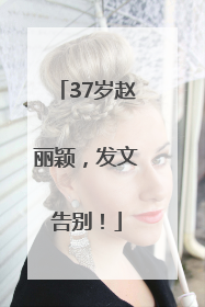 37岁赵丽颖，发文告别！