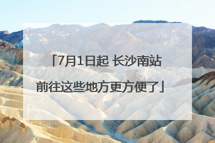 7月1日起 长沙南站前往这些地方更方便了