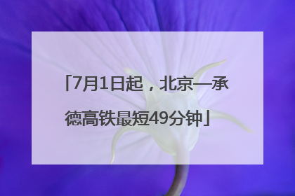 7月1日起，北京—承德高铁最短49分钟