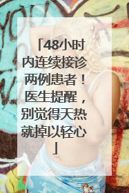 48小时内连续接诊两例患者！医生提醒，别觉得天热就掉以轻心
