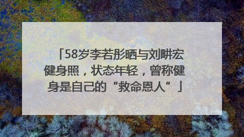 58岁李若彤晒与刘畊宏健身照，状态年轻，曾称健身是自己的“救命恩人”