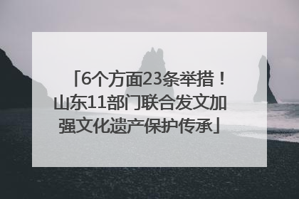 6个方面23条举措！山东11部门联合发文加强文化遗产保护传承