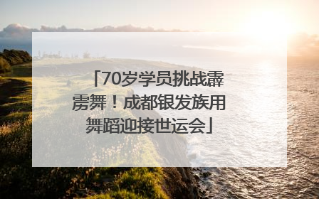 70岁学员挑战霹雳舞！成都银发族用舞蹈迎接世运会
