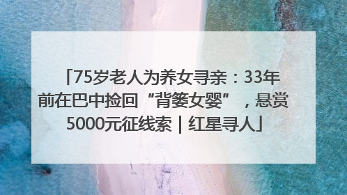 75岁老人为养女寻亲：33年前在巴中捡回“背篓女婴”，悬赏5000元征线索｜红星寻人
