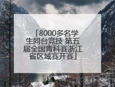 8000多名学生同台竞技 第五届全国青科赛浙江省区域赛开赛