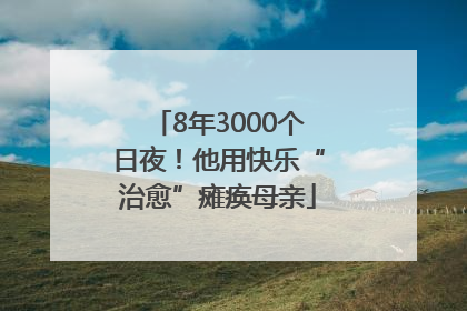 8年3000个日夜！他用快乐“治愈”瘫痪母亲