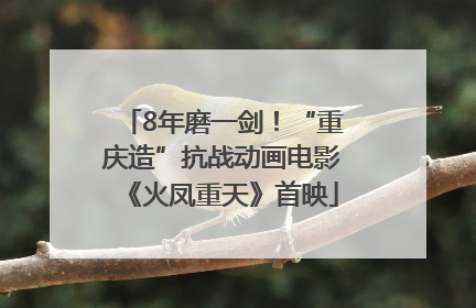 8年磨一剑！“重庆造”抗战动画电影《火凤重天》首映