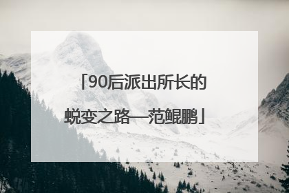 90后派出所长的蜕变之路—范鲲鹏