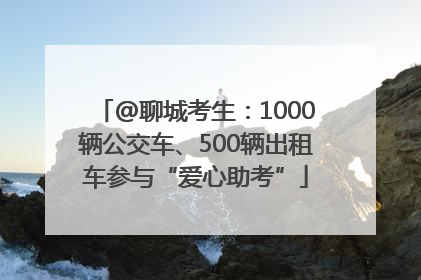 @聊城考生：1000辆公交车、500辆出租车参与“爱心助考”