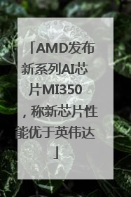 AMD发布新系列AI芯片MI350，称新芯片性能优于英伟达