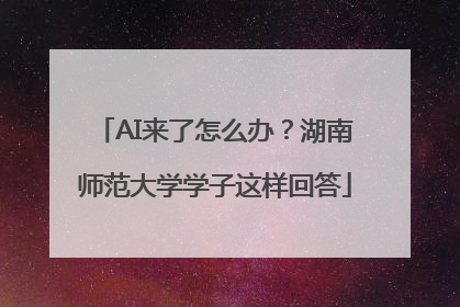 AI来了怎么办？湖南师范大学学子这样回答