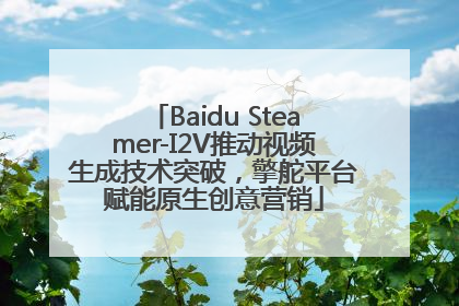 Baidu Steamer-I2V推动视频生成技术突破，擎舵平台赋能原生创意营销