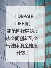 DEPAIR LIFE 赋能第四代建筑：从空间创新到空气健康的全维度升级