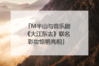 M半山与音乐剧《大江东去》联名彩妆惊艳亮相