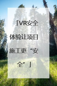 VR安全体验让项目施工更“安全”