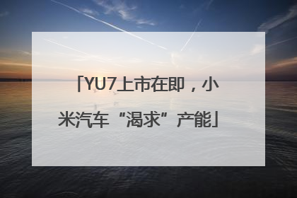 YU7上市在即，小米汽车“渴求”产能